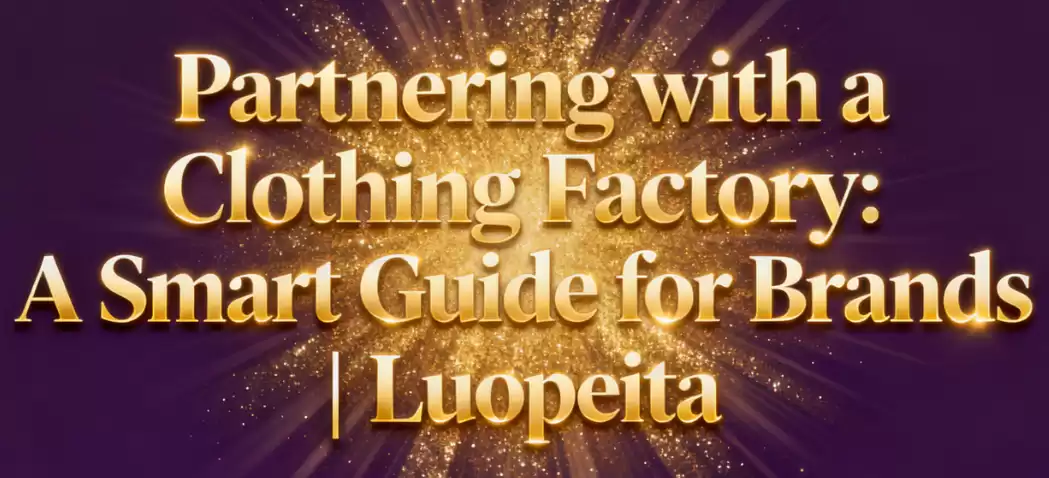 Partnering with a Clothing Factory: A Smart Guide for Brands | Luopeita